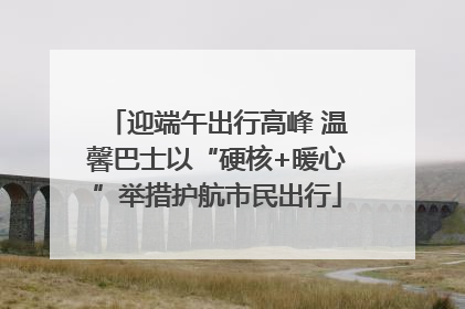 迎端午出行高峰 温馨巴士以“硬核+暖心”举措护航市民出行
