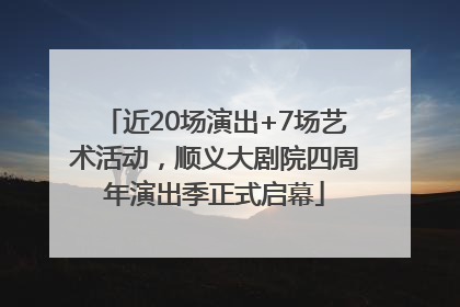 近20场演出+7场艺术活动，顺义大剧院四周年演出季正式启幕