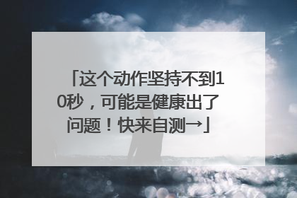 这个动作坚持不到10秒，可能是健康出了问题！快来自测→