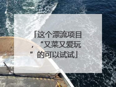 这个漂流项目，“又菜又爱玩”的可以试试