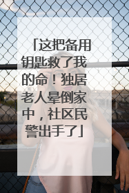 这把备用钥匙救了我的命！独居老人晕倒家中，社区民警出手了