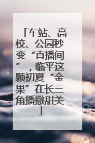 车站、高校、公园秒变“直播间”，临平这颗初夏“金果”在长三角播撒甜美