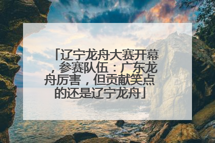 辽宁龙舟大赛开幕，参赛队伍：广东龙舟厉害，但贡献笑点的还是辽宁龙舟