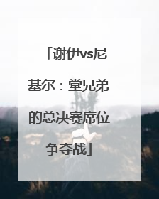 谢伊vs尼基尔：堂兄弟的总决赛席位争夺战