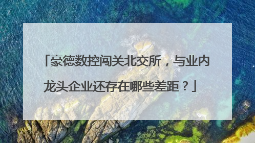 豪德数控闯关北交所，与业内龙头企业还存在哪些差距？