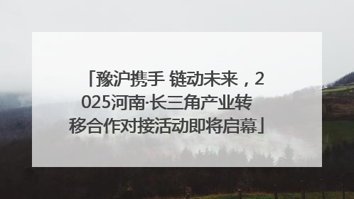 豫沪携手 链动未来，2025河南·长三角产业转移合作对接活动即将启幕