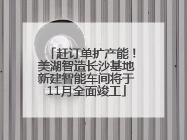 赶订单扩产能！美湖智造长沙基地新建智能车间将于11月全面竣工