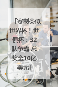 赛制类似世界杯！世俱杯：32队争霸 总奖金10亿美元