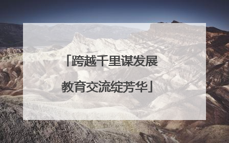 跨越千里谋发展 教育交流绽芳华