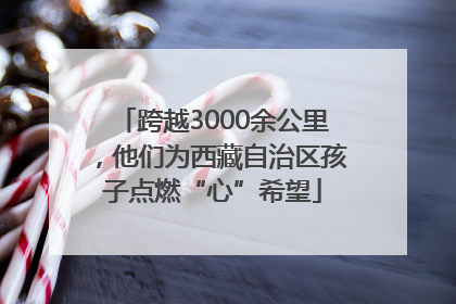 跨越3000余公里，他们为西藏自治区孩子点燃“心”希望