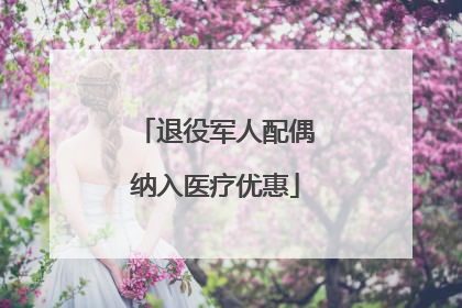 退役军人配偶纳入医疗优惠