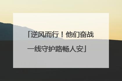 逆风而行！他们奋战一线守护路畅人安