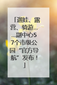 遛娃、露营、骑游……副中心57个市级公园“官方导航”发布！