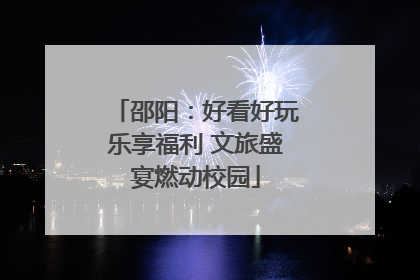 邵阳：好看好玩乐享福利 文旅盛宴燃动校园