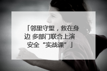 邻里守望，救在身边 多部门联合上演安全“实战课”