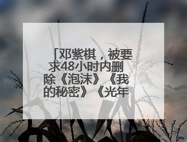 邓紫棋，被要求48小时内删除《泡沫》《我的秘密》《光年之外》……