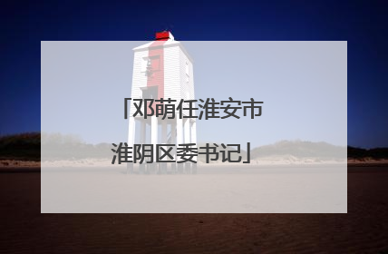 邓萌任淮安市淮阴区委书记