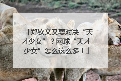 郑钦文又要对决“天才少女”？网球“天才少女”怎么这么多！