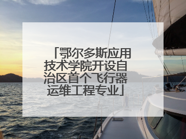 鄂尔多斯应用技术学院开设自治区首个飞行器运维工程专业