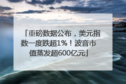 重磅数据公布，美元指数一度跌超1%！波音市值蒸发超600亿元