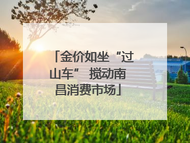 金价如坐“过山车” 搅动南昌消费市场