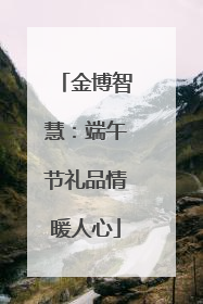 金博智慧：端午节礼品情暖人心
