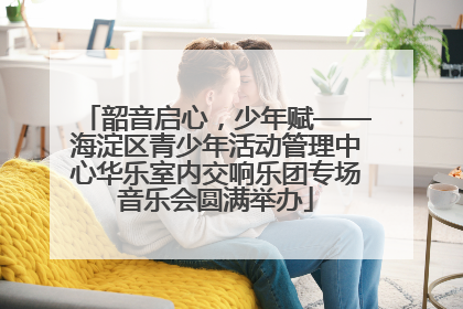 韶音启心，少年赋——海淀区青少年活动管理中心华乐室内交响乐团专场音乐会圆满举办