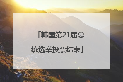 韩国第21届总统选举投票结束