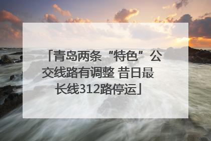 青岛两条“特色”公交线路有调整 昔日最长线312路停运