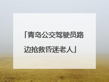 青岛公交驾驶员路边抢救昏迷老人