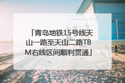 青岛地铁15号线天山一路至天山二路TBM右线区间顺利贯通