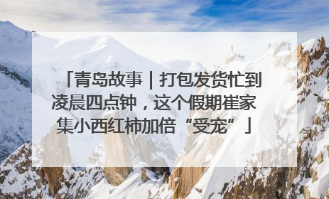 青岛故事｜打包发货忙到凌晨四点钟，这个假期崔家集小西红柿加倍“受宠”
