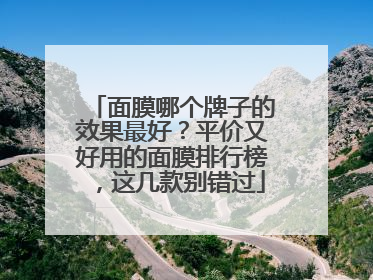 面膜哪个牌子的效果最好？平价又好用的面膜排行榜，这几款别错过