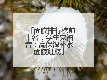 面膜排行榜前十名，学生党福音：高保湿补水面膜红榜