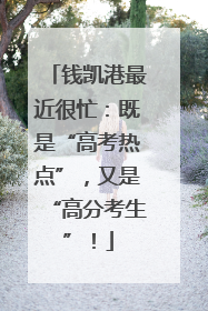 钱凯港最近很忙：既是“高考热点”，又是“高分考生”！