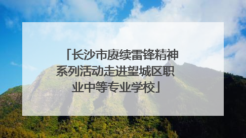 长沙市赓续雷锋精神系列活动走进望城区职业中等专业学校