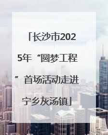 长沙市2025年“圆梦工程”首场活动走进宁乡灰汤镇