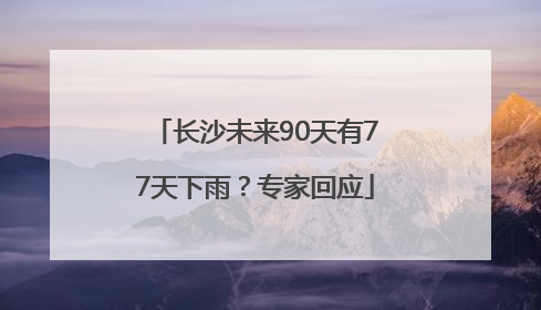 长沙未来90天有77天下雨？专家回应