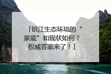 镇江生态环境的“家底”和现状如何？权威答案来了！