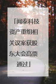 闻泰科技资产重组相关议案获股东大会高票通过