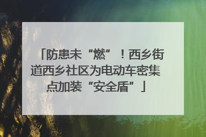 防患未“燃”！西乡街道西乡社区为电动车密集点加装“安全盾”