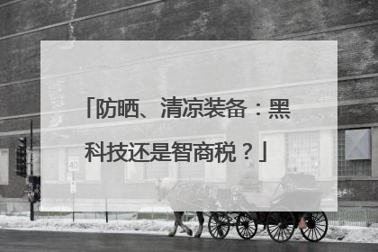 防晒、清凉装备：黑科技还是智商税？