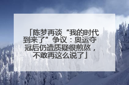 陈梦再谈“我的时代到来了”争议：奥运夺冠后仍遭质疑很煎熬，不敢再这么说了