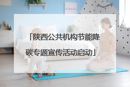 陕西公共机构节能降碳专题宣传活动启动