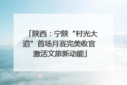 陕西：宁陕“村光大道”首场月赛完美收官 激活文旅新动能