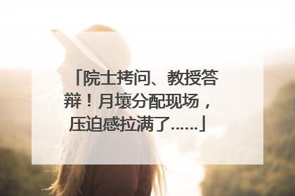 院士拷问、教授答辩！月壤分配现场，压迫感拉满了……