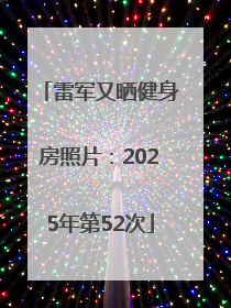 雷军又晒健身房照片：2025年第52次