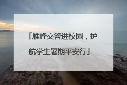雁峰交警进校园，护航学生暑期平安行