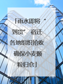 雨水即将“到货” 宿迁各地组织抢收 确保小麦颗粒归仓