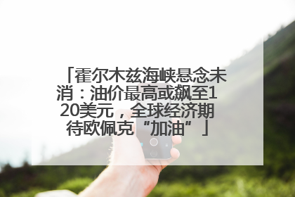 霍尔木兹海峡悬念未消：油价最高或飙至120美元，全球经济期待欧佩克“加油”